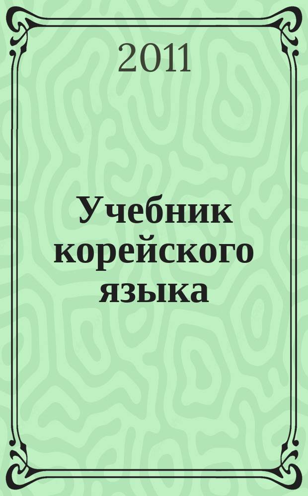 Учебник корейского языка : для студентов высших учебных заведений, первого года обучения по направлению 032100 (востоковедение, африканистика) : базовый курс