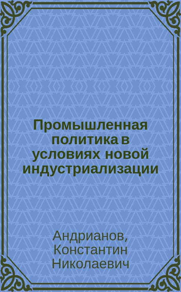 Промышленная политика в условиях новой индустриализации : монография