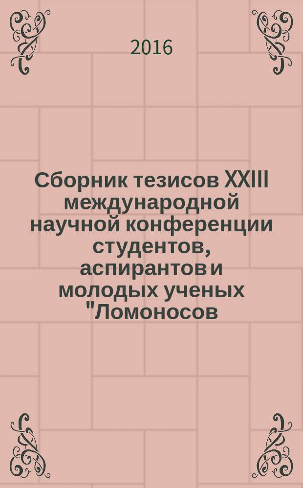 Сборник тезисов XXIII международной научной конференции студентов, аспирантов и молодых ученых "Ломоносов - 2016", 11-15 апреля 2016 г., [Москва]. Секция "Вычислительная математика и кибернетика"