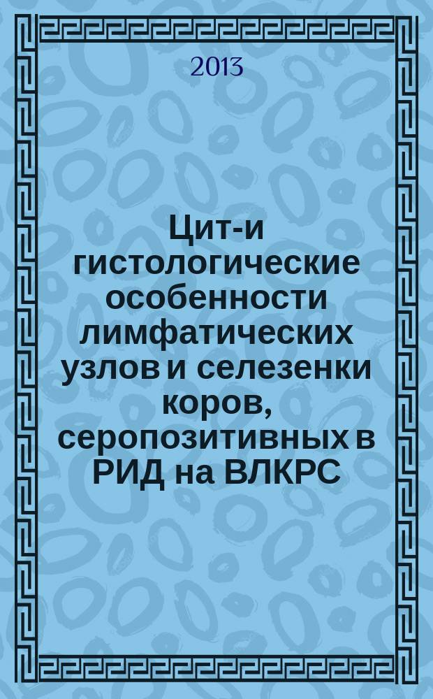 Цито- и гистологические особенности лимфатических узлов и селезенки коров, серопозитивных в РИД на ВЛКРС : автореферат диссертации на соискание ученой степени кандидата ветеринарных наук : специальность 06.02.01 <Диагностика болезней и терапия животных. Патология, онкология и морфология животных>