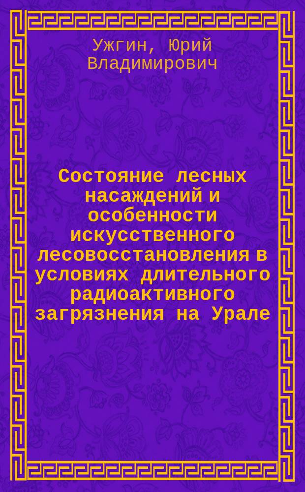 Состояние лесных насаждений и особенности искусственного лесовосстановления в условиях длительного радиоактивного загрязнения на Урале : автореферат диссертации на соискание ученой степени кандидата сельскохозяйственных наук : специальность 06.03.02 <Лесоведение и лесоводство, лесоустройство и лесная таксация>