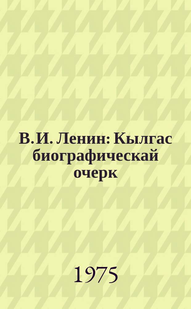 В. И. Ленин : Кылгас биографическай очерк : Партийнай үөрэх систематыгар = В. И. Ленин