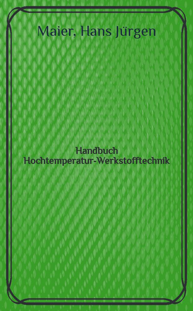 Handbuch Hochtemperatur-Werkstofftechnik : Grundlagen, Werkstoffbeanspruchungen, Hochtemperaturlegierungen und -beschichtungen = Справочник по высокотемпературному материаловедению: Основы, напряжения материалов, жаропрочные сплавы и температуростойкие покрытия