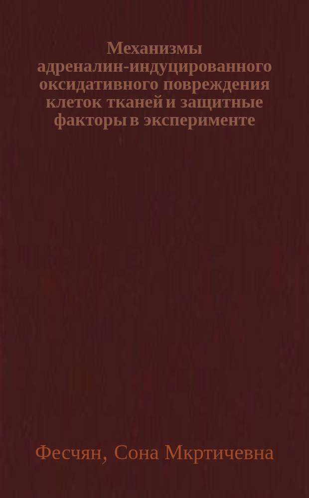 Механизмы адреналин-индуцированного оксидативного повреждения клеток тканей и защитные факторы в эксперименте : автореферат диссертации на соискание ученой степени к.б.н. : специальность 03.00.04