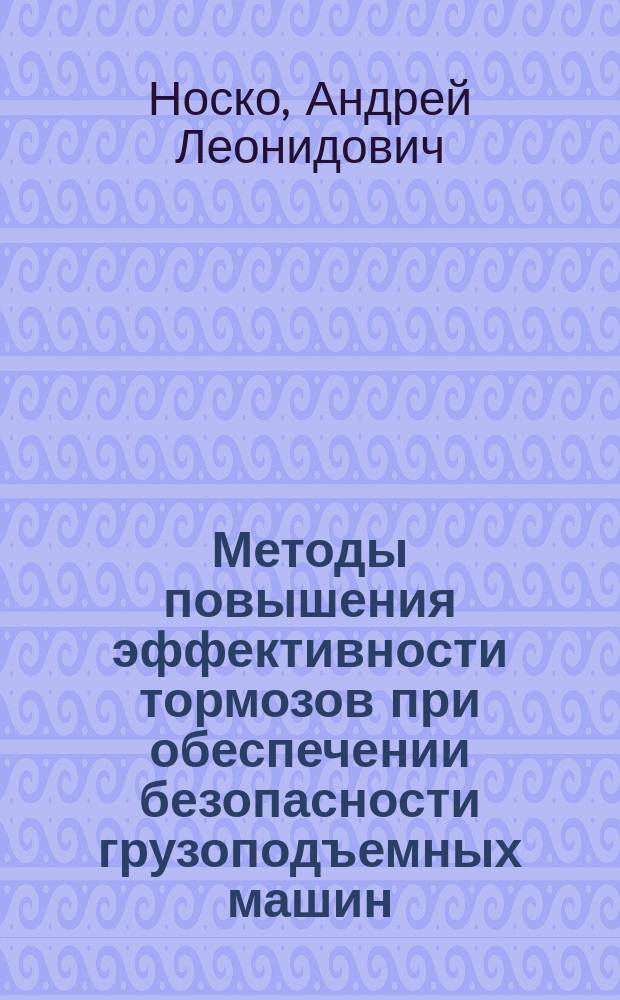 Методы повышения эффективности тормозов при обеспечении безопасности грузоподъемных машин : автореферат диссертации на соискание ученой степени доктора технических наук : специальность 05.05.04 <Дорожные, строительные и подъемно-транспортные машины>