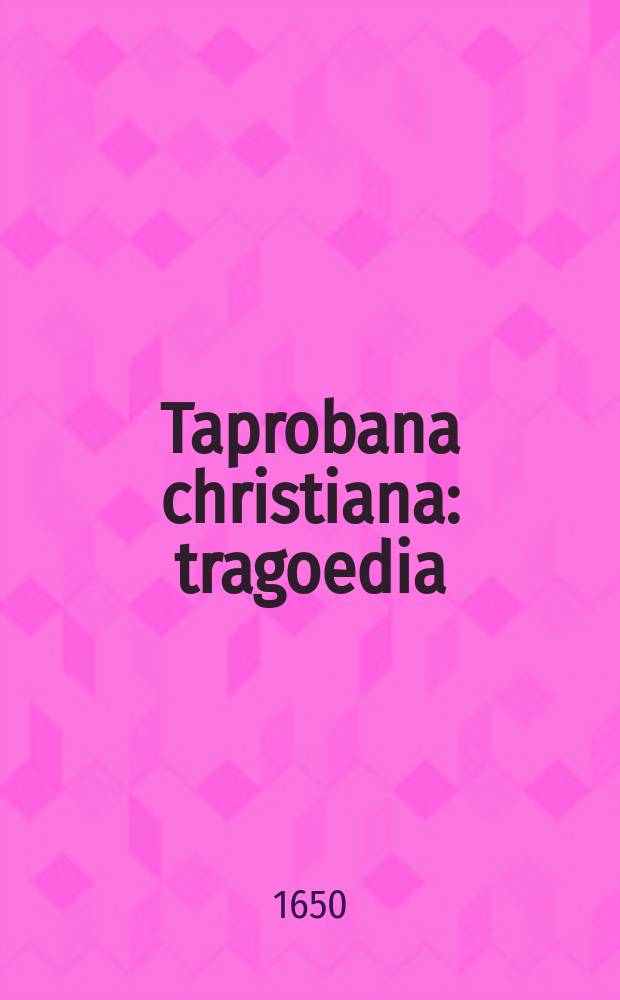 Taprobana christiana : tragoedia : dabitur in theatrum Claromontanum Societatis Iesu : ad solennem praemiorum distributionem, agonotheta Ludovico XIV. rege christianissimo, tertio nonas Augusti, paulo post merdiem M. DC. L