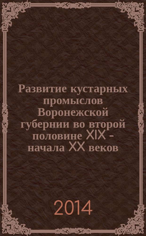 Развитие кустарных промыслов Воронежской губернии во второй половине XIX - начала XX веков : автореферат диссертации на соискание ученой степени кандидата исторических наук : специальность 07.00.02 <Отечественная история>
