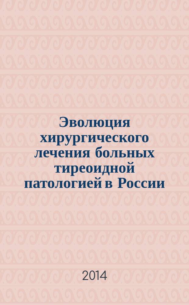 Эволюция хирургического лечения больных тиреоидной патологией в России (1804-2011) : автореферат диссертации на соискание ученой степени кандидата медицинских наук : специальность 14.01.17 <Хирургия> : специальность 07.00.10 <История науки и техники>