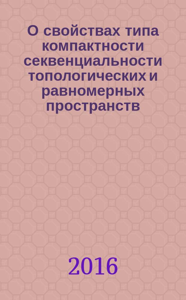 О свойствах типа компактности секвенциальности топологических и равномерных пространств : автореферат диссертации на соискание ученой степени д.ф.-м.н. : специальность 01.01.04
