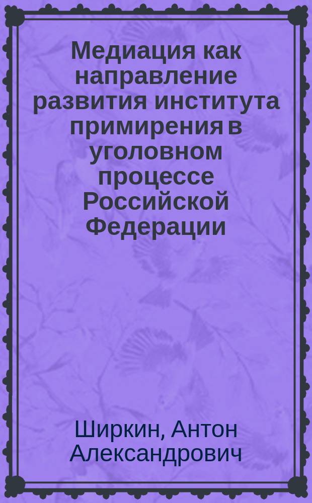 Медиация как направление развития института примирения в уголовном процессе Российской Федерации : автореферат дис. на соиск. уч. степ. кандидата юридических наук : специальность 12.00.09 <Уголовный процесс>
