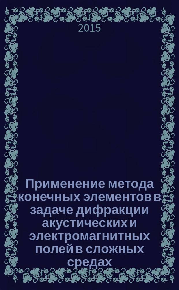 Применение метода конечных элементов в задаче дифракции акустических и электромагнитных полей в сложных средах : автореферат диссертации на соискание ученой степени кандидата физико-математических наук : специальность 05.13.18 <Математическое моделирование>