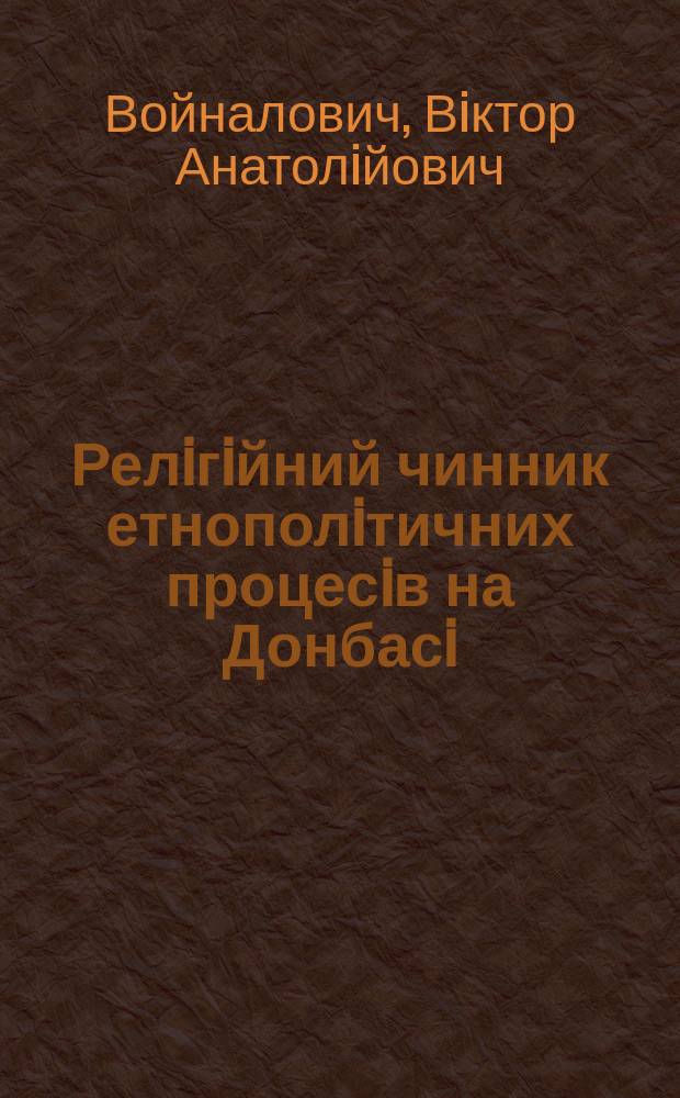 Релiгiйний чинник етнополiтичних процесiв на Донбасi: iсторiя i сучаснiсть