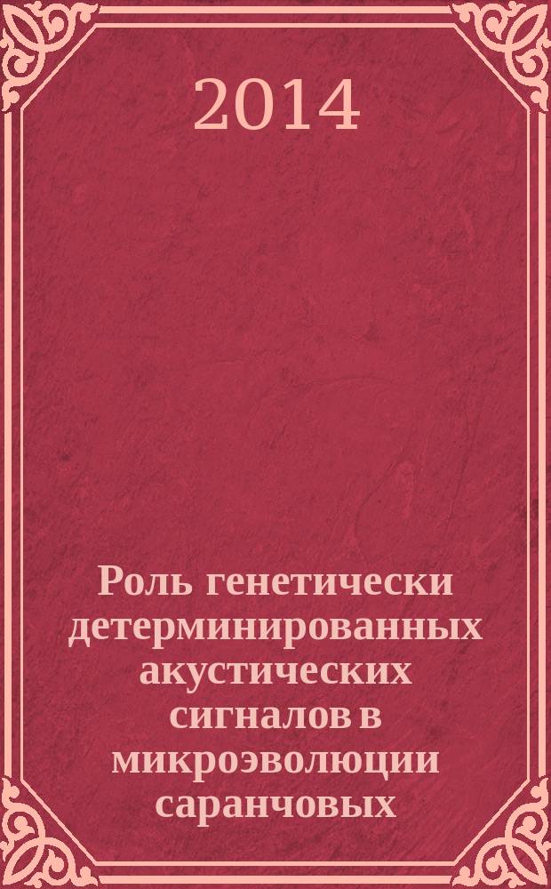 Роль генетически детерминированных акустических сигналов в микроэволюции саранчовых (Insecta, Acrididae, Gomphocerinae) : автореферат диссертации на соискание ученой степени доктора биологических наук : специальность 03.02.07 <Генетика>