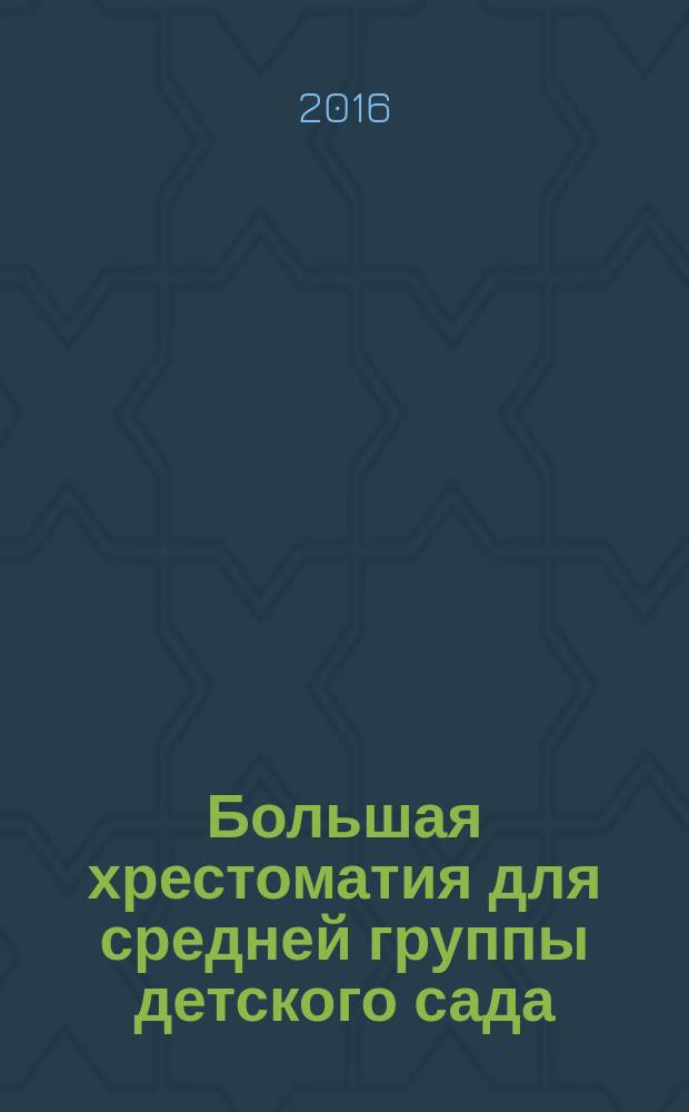 Большая хрестоматия для средней группы детского сада : 4-5 лет : с методическими подсказками для родителей и педагогов : для занятий взрослых с детьми (текст читают взрослые) : для дошкольного возраста