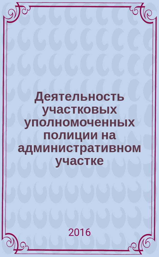 Деятельность участковых уполномоченных полиции на административном участке : учебно-методическое пособие