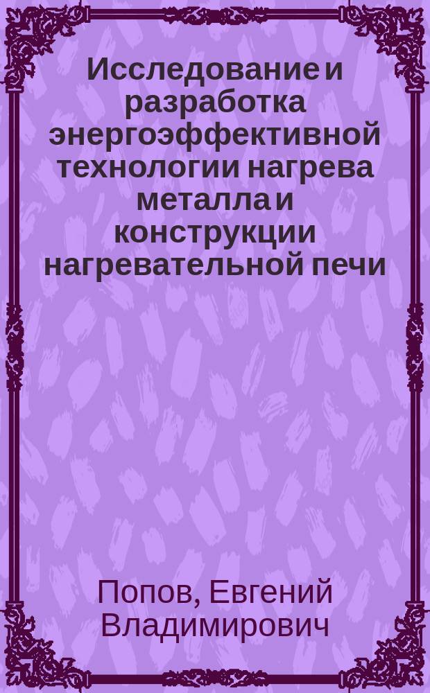 Исследование и разработка энергоэффективной технологии нагрева металла и конструкции нагревательной печи : автореферат диссертации на соискание ученой степени кандидата технических наук : специальность 05.16.02 <Металлургия черных, цветных и редких металлов>