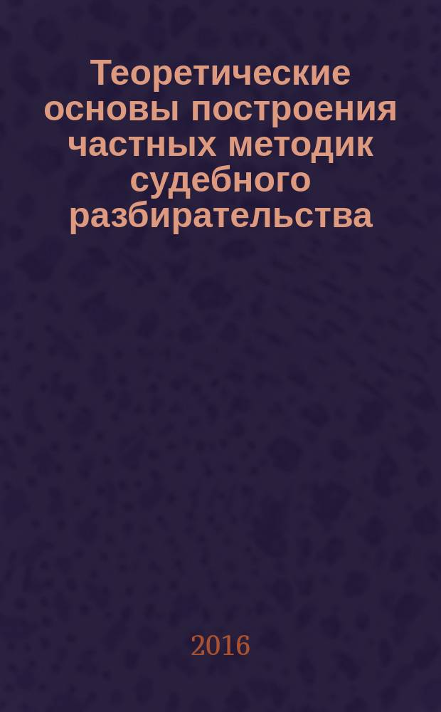 Теоретические основы построения частных методик судебного разбирательства (на примере уголовных дел об убийствах) (ч. 1 ст. 105 УК РФ) : учебное пособие