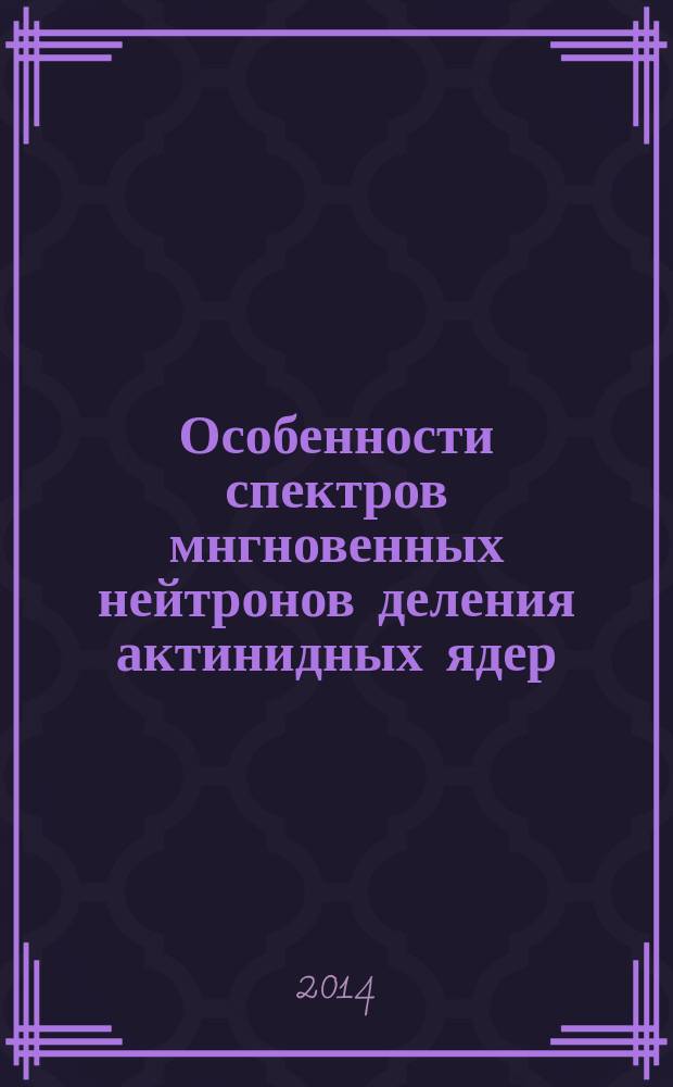 Особенности спектров мнгновенных нейтронов деления актинидных ядер : автореферат диссертации на соискание ученой степени доктора физико-математических наук : специальность 01.04.16 <Физика атомного ядра и элементарных частиц>