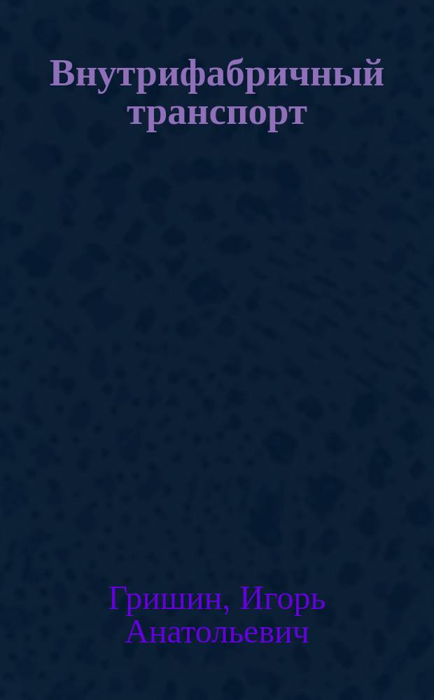 Внутрифабричный транспорт : учебное пособие : для студентов, магистров и аспирантов, обучающихся по направлению подготовки "Горное дело"