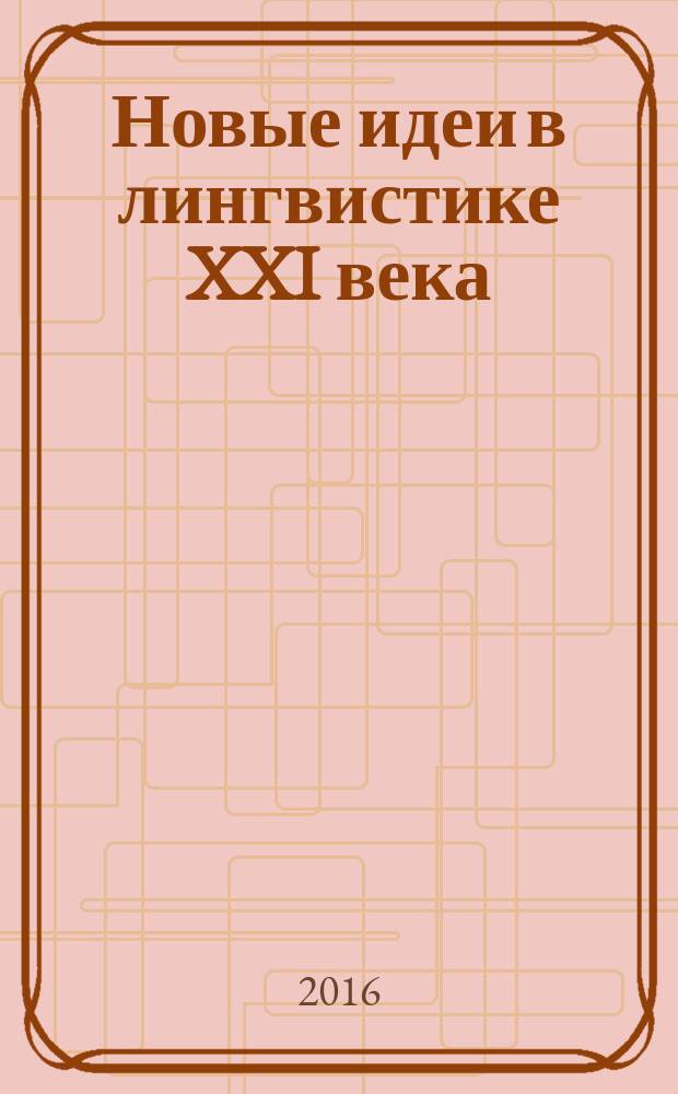 Новые идеи в лингвистике XXI века: актуальные проблемы и тенденции в рамках современных направлений лингвистической мысли : межвузовский сборник научных трудов : памяти профессора Л. П. Бердниковой посвящается