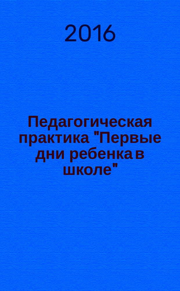 Педагогическая практика "Первые дни ребенка в школе" : метод. рек