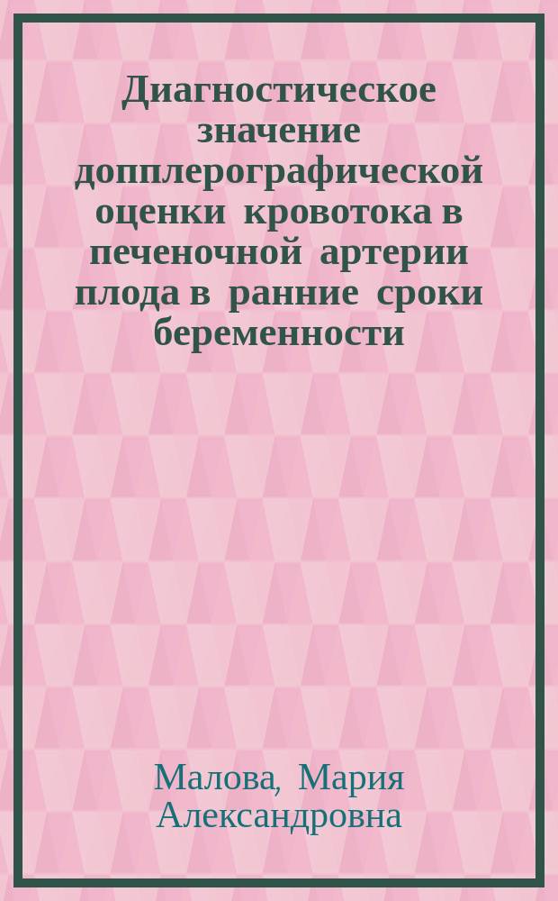Диагностическое значение допплерографической оценки кровотока в печеночной артерии плода в ранние сроки беременности : автореферат диссертации на соискание ученой степени кандидата медицинских наук : специальность 14.01.13 <Лучевая диагностика, лучевая терапия> : специальность 14.01.01 <Акушерство и гинекология>