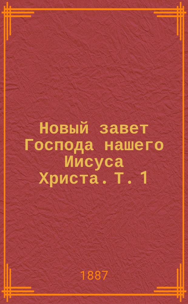 Новый завет Господа нашего Иисуса Христа. Т. 1