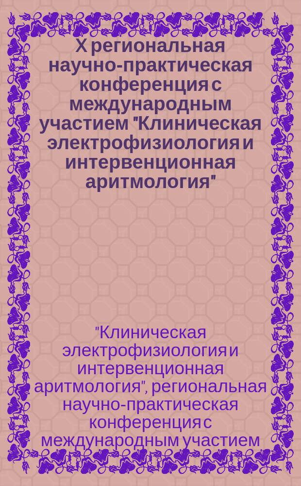 X региональная научно-практическая конференция с международным участием "Клиническая электрофизиология и интервенционная аритмология", 27-29 апреля 2016 г. : материалы