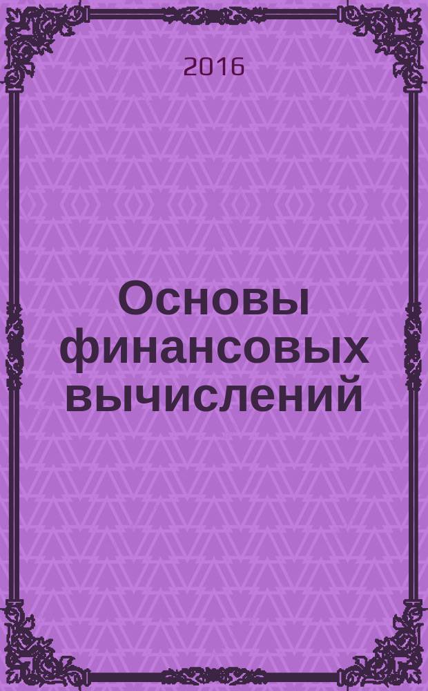Основы финансовых вычислений : учебное пособие. Ч. 1