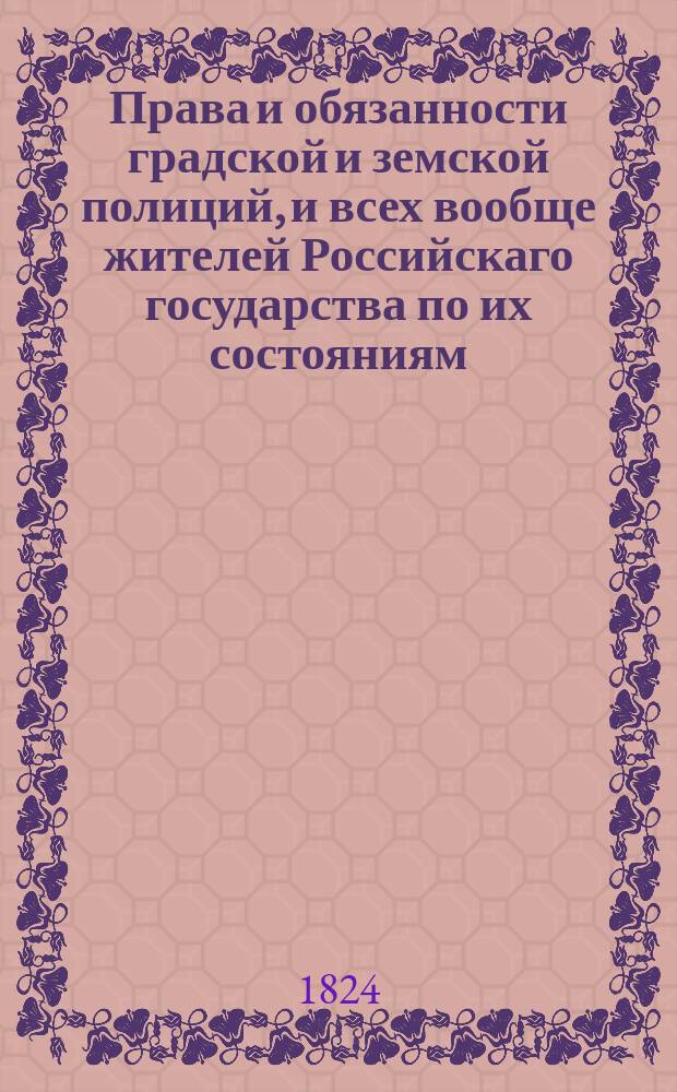 Права и обязанности градской и земской полиций, и всех вообще жителей Российскаго государства по их состояниям. Ч. 1 : О полиции