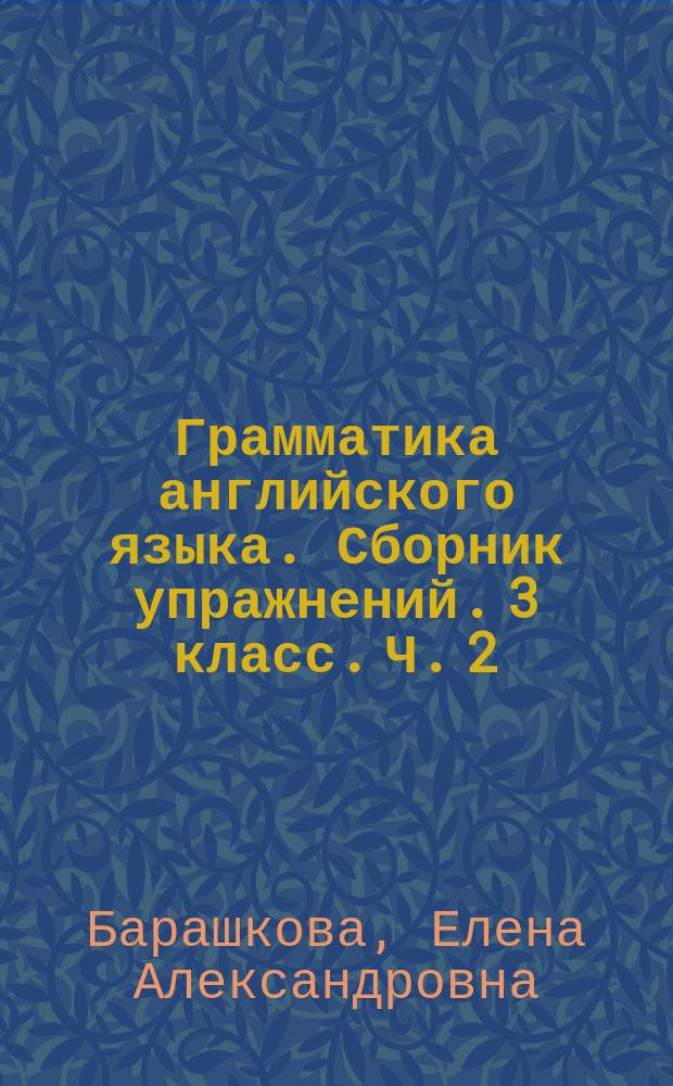 Грамматика английского языка. Сборник упражнений. 3 класс. Ч. 2 : к учебнику И. Н. Верещагиной и др. "Английский язык. 3 класс" (Москва : Просвещение)