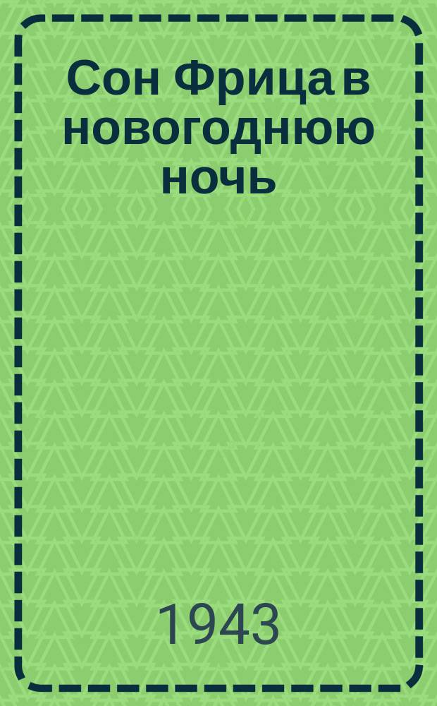 Сон Фрица в новогоднюю ночь : 1. Фрицу-гаду снился сон ... : 2. Снова – злой судьбы удар ... : 3. Бомб английских слышен вой ... : 4. Навалился сон четвертый ... : 5. Тяжко сны переживать ... : плакат