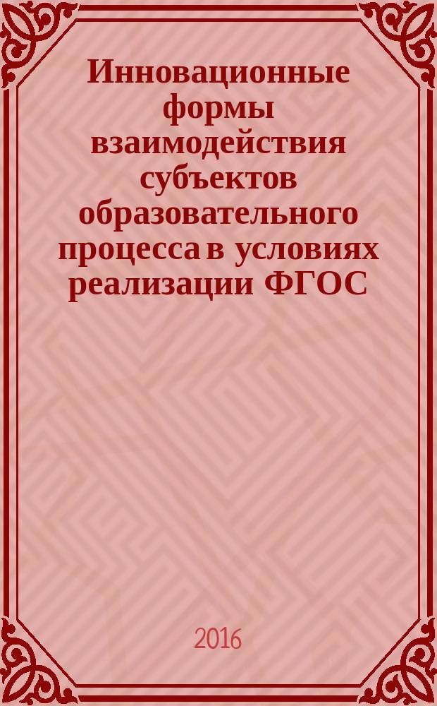 Инновационные формы взаимодействия субъектов образовательного процесса в условиях реализации ФГОС : сборник учебно-методических материалов