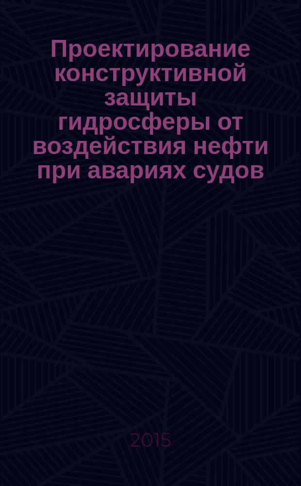 Проектирование конструктивной защиты гидросферы от воздействия нефти при авариях судов : методическое пособие для студентов очного и заочного обучения по направлению подготовки 20.03.01 "Техносферная безопасность"; 26.03.02 "Кораблестроение, океанотехника и системотехника объектов морской инфраструктуры"