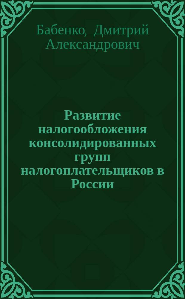 Развитие налогообложения консолидированных групп налогоплательщиков в России (на примере компаний топливно-энергетического комплекса) : автореферат диссертации на соискание ученой степени кандидата экономических наук : специальность 08.00.10 <Финансы, денежное обращение и кредит>