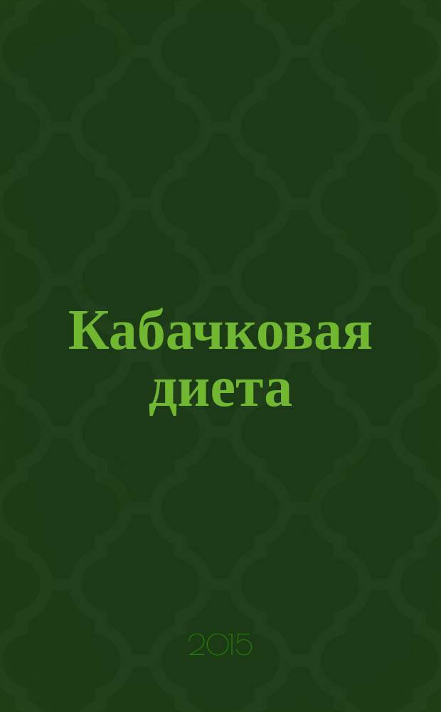 Кабачковая диета : с грядки - на тарелку : закуски, горячее, десерты : 30 рецептов