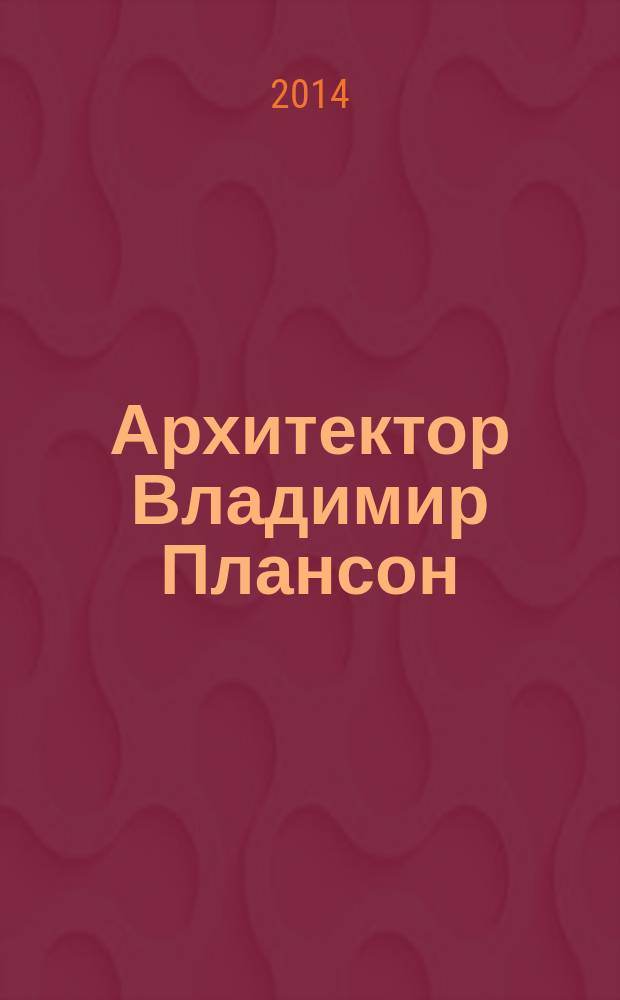Архитектор Владимир Плансон: от Владивостока до Сан-Франциско = Architect Vladimir Planson: from Vladivostok to San Francisco : фотоальбом
