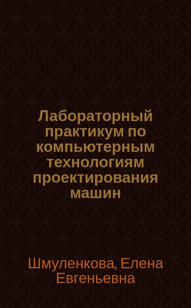 Лабораторный практикум по компьютерным технологиям проектирования машин : электронное учебное издание : учебное пособие