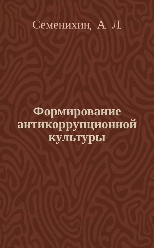 Формирование антикоррупционной культуры : коллективная монография