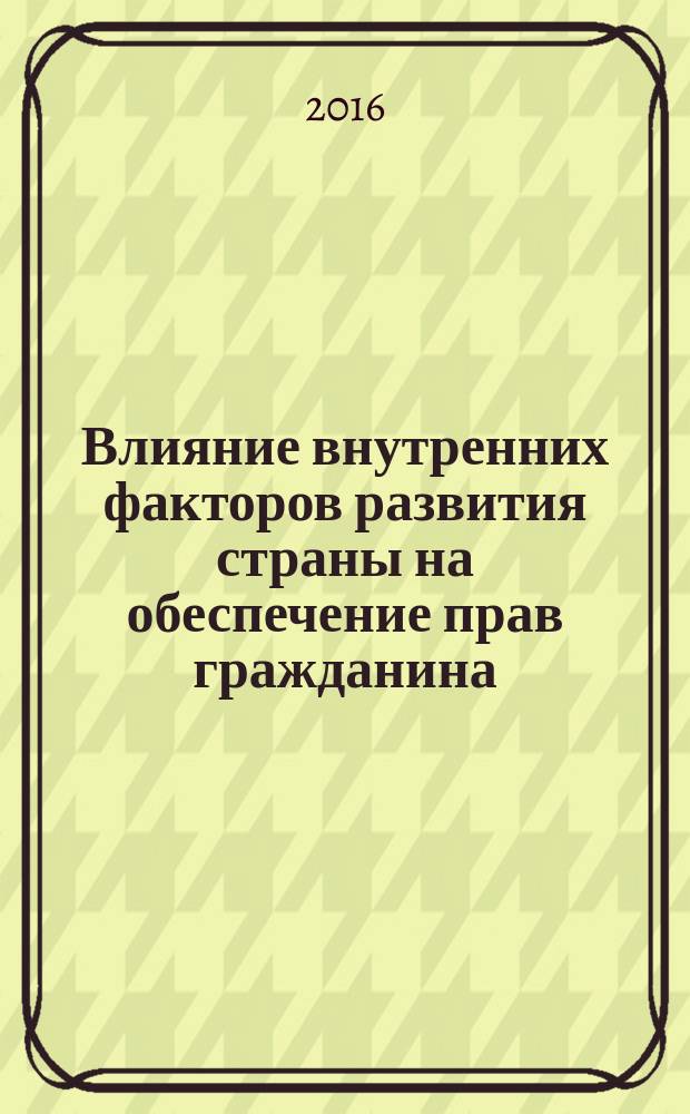Влияние внутренних факторов развития страны на обеспечение прав гражданина = The influence of internal factors in the state to ensure the rights of the citizen