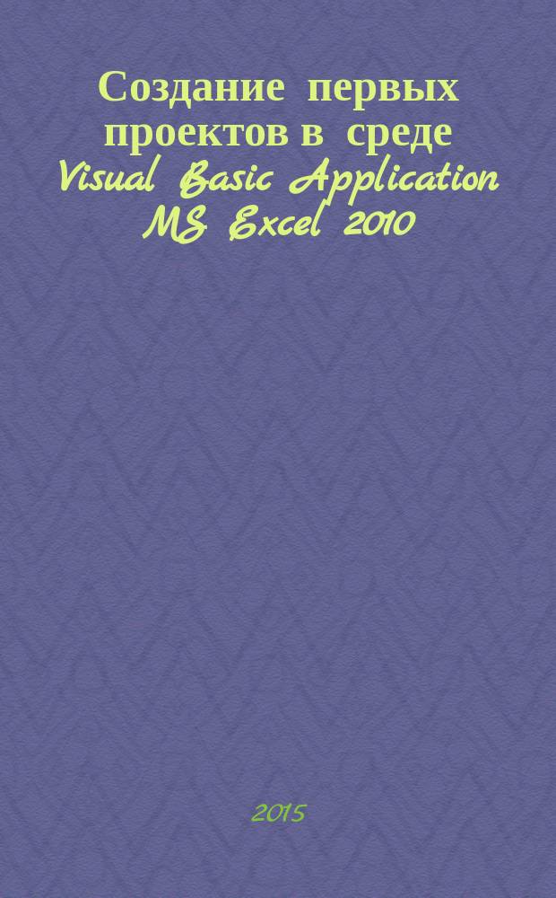 Создание первых проектов в среде Visual Basic Application MS Excel 2010 : методические указания к выполнению лабораторных работ по программированию для студентов, изучающих раздел информатики "Алгоритмизация и программирование"