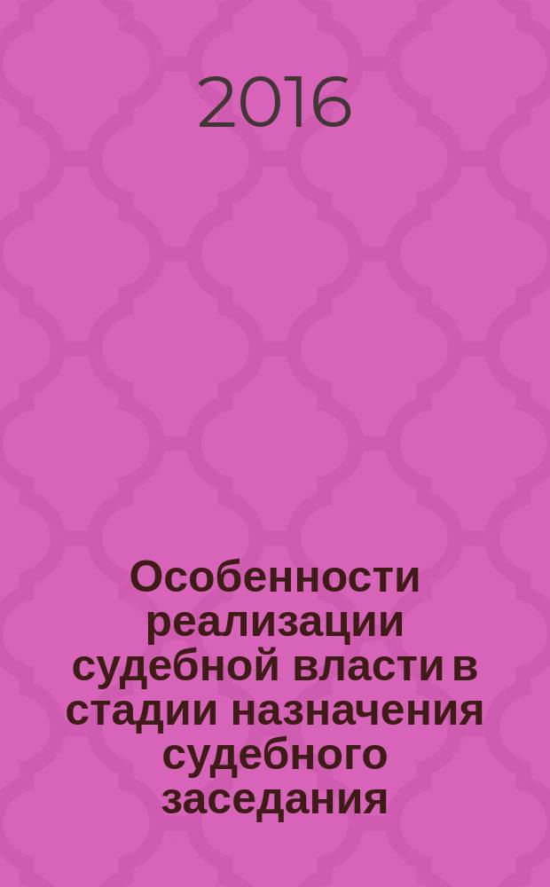 Особенности реализации судебной власти в стадии назначения судебного заседания: прошлое и настоящее : монография