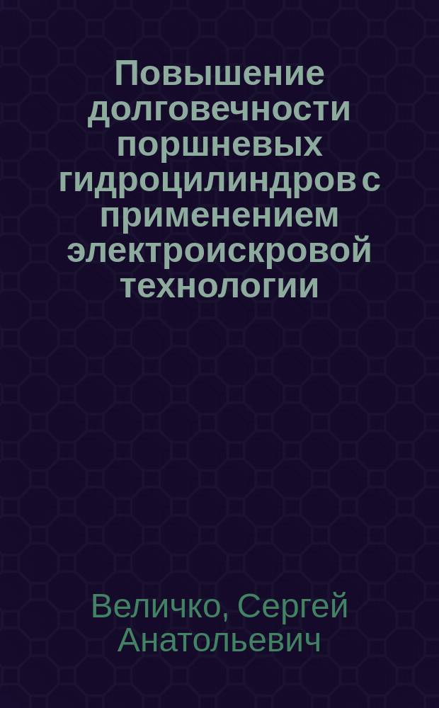 Повышение долговечности поршневых гидроцилиндров с применением электроискровой технологии : монография