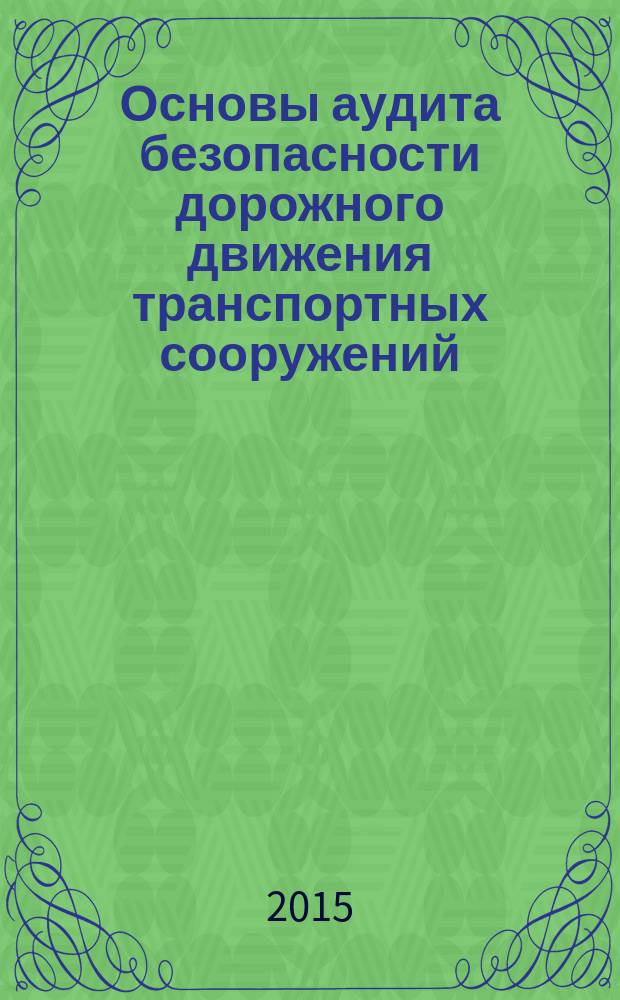Основы аудита безопасности дорожного движения транспортных сооружений : учебное пособие для студентов, обучающихся по направлению подготовки бакалавров «Технология транспортных процессов» (профили подготовки: "Организация и безопасность движения", "Расследование и экспертиза дорожно-транспортных происшествий")