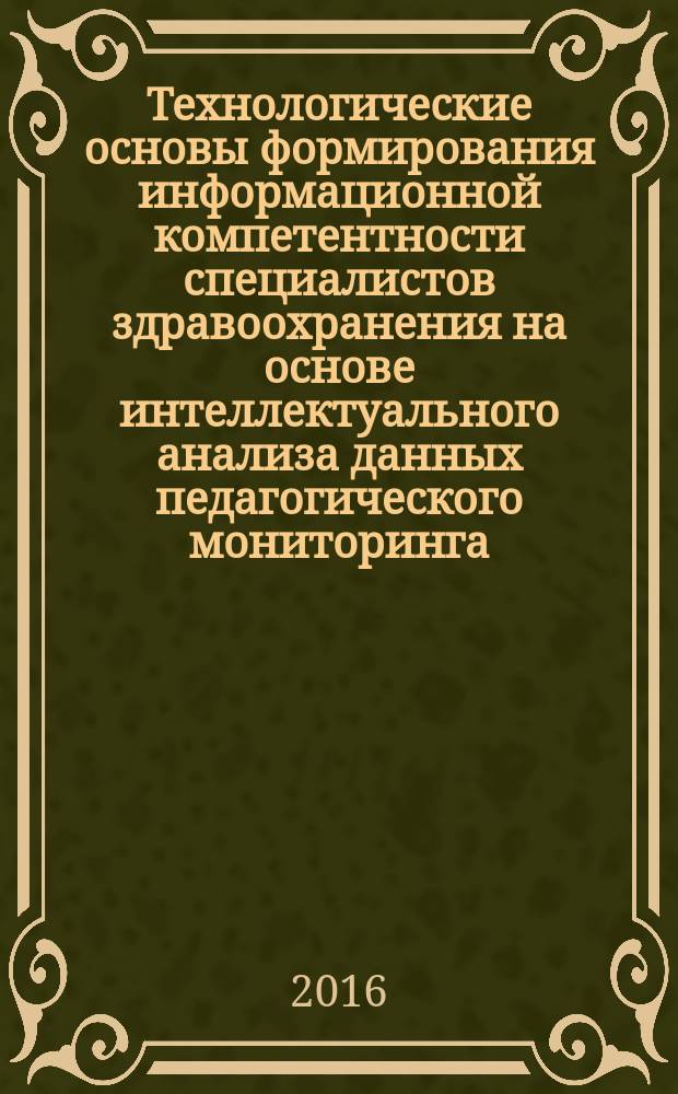 Технологические основы формирования информационной компетентности специалистов здравоохранения на основе интеллектуального анализа данных педагогического мониторинга : монография