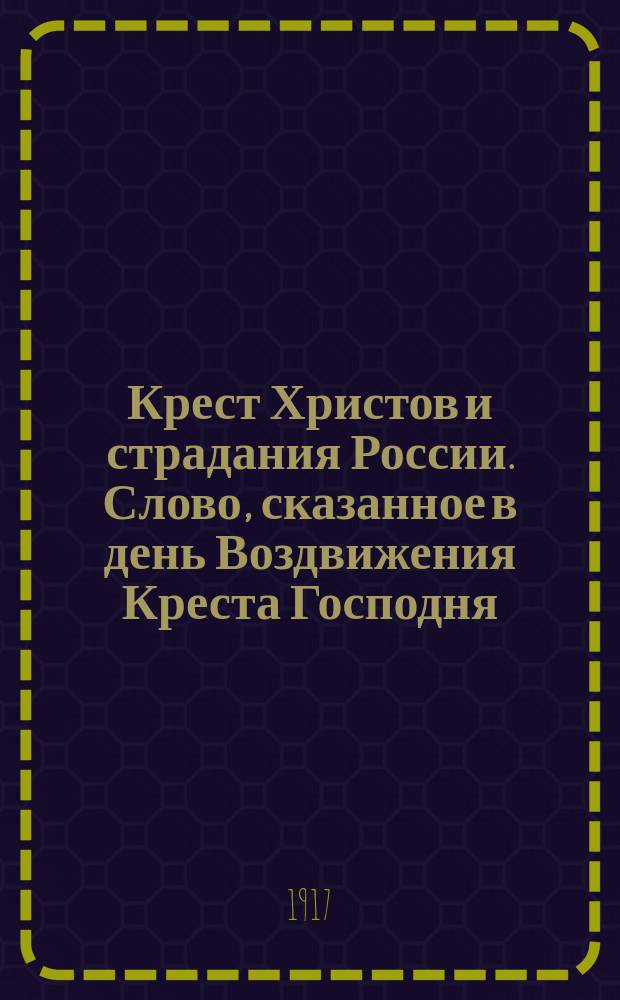 Крест Христов и страдания России. Слово, сказанное в день Воздвижения Креста Господня, 14-го Сентября 1917 года, в Большом Московском Соборе Главным Священником Черноморского Флота Протоиереем Георгием Спасским, Членом Священного Собора Православной Российской Церкви : листовка