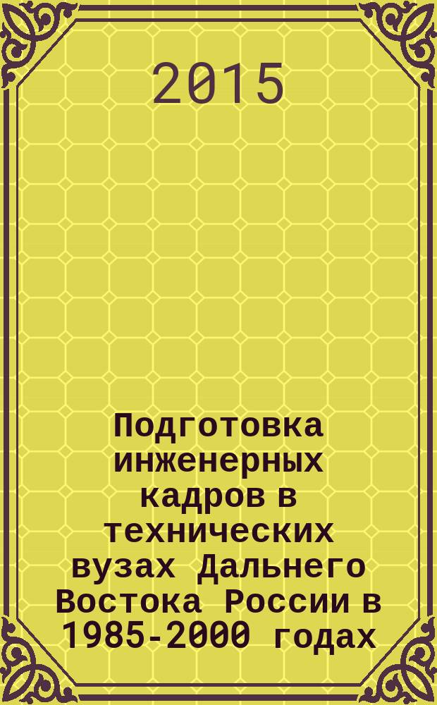 Подготовка инженерных кадров в технических вузах Дальнего Востока России в 1985-2000 годах