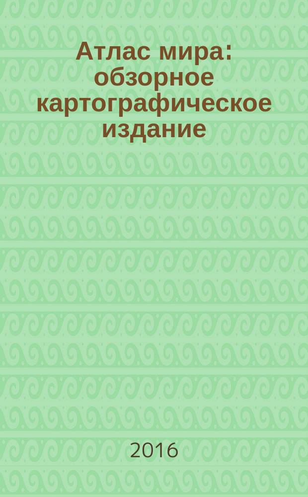 Атлас мира : обзорное картографическое издание : для эрудитов, любознательных и путешественников : всё самое важное о странах и народах Земли
