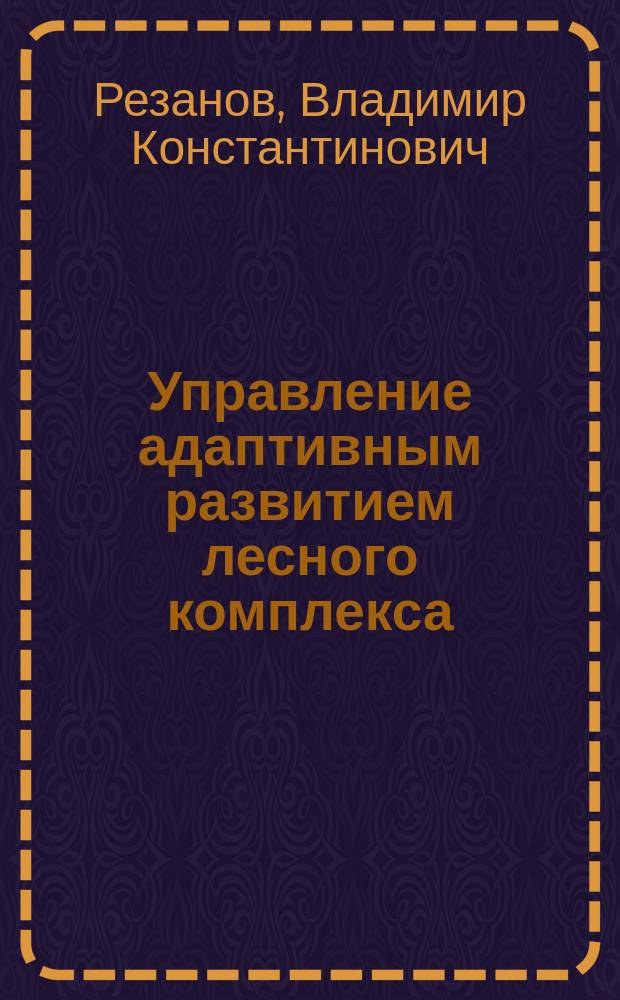 Управление адаптивным развитием лесного комплекса = Management of adaptive development of forest complex