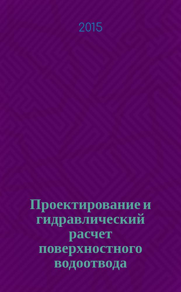Проектирование и гидравлический расчет поверхностного водоотвода (водоотводные и нагорные канавы) : методические указания к практическим занятиям, курсовому проектированию и ВКР для студентов специальности 08.05.03 "Строительство, эксплуатация, восстановление и техническое прикрытие автомобильных дорог, мостов и тоннелей" и направления 08.03.01 "Строительство" (профиль "Автомобильные дороги и аэродромы") всех форм обучения